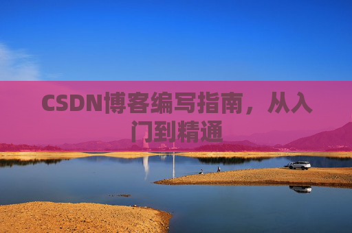 CSDN博客编写指南,从入门到精通