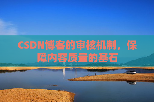 CSDN博客的审核机制，保障内容质量的基石